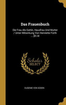 Das Frauenbuch: Die Frau Als Gattin, Hausfrau Und Mutter / Unter Mitwirkung Von Henriette Fürth ... [Et Al by Von Soden, Eugenie