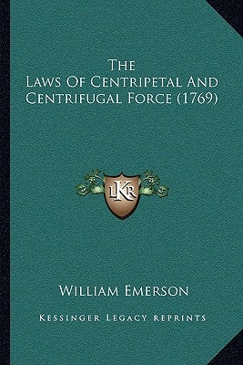 The Laws Of Centripetal And Centrifugal Force (1769) by Emerson, William