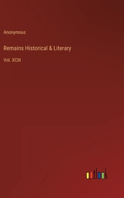 Remains Historical & Literary: Vol. XCIII by Anonymous