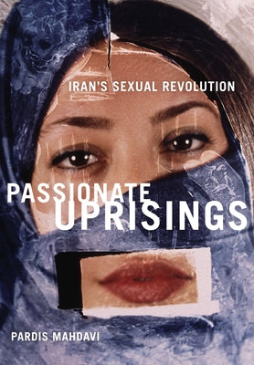 Passionate Uprisings: Iran's Sexual Revolution by Mahdavi, Pardis
