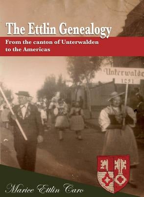 The Ettlin Genealogy: From the canton of Unterwalden to the Americas by Caro, Marice Ettlin