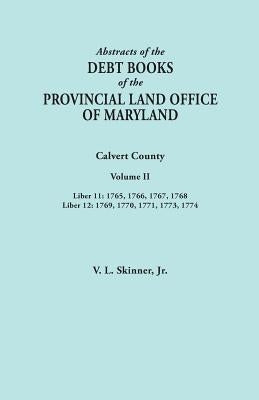 Abstracts of the Debt Books of the Provincial Land Office of Maryland. Calvert County, Volume II. Liber 11: 1765, 1766, 1767, 1768; Liber 12: 1769, 17 by Skinner, Vernon L., Jr.