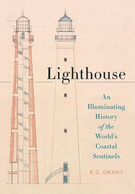 Lighthouse: An Illuminating History of the World's Coastal Sentinels by Grant, R. G.