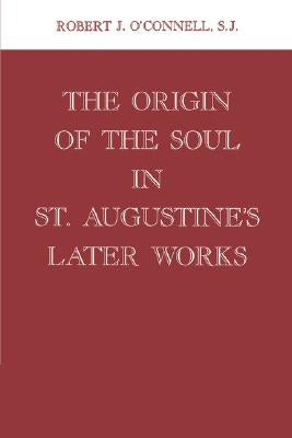 Origin of the Soul in St. Augustine's Later Works Origin of the Soul in St. Augustine's Later Works by O'Connell, Robert J.