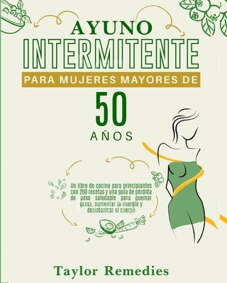 Ayuno Intermitente Para Mujeres Mayores de 50 Años (INTERMITTENT FASTING FOR WOMAN OVER 50 Spanish Version): Un libro para principiantes con 200 recet by Remedies, Taylor