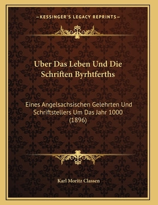 Uber Das Leben Und Die Schriften Byrhtferths: Eines Angelsachsischen Gelehrten Und Schriftstellers Um Das Jahr 1000 (1896) by Classen, Karl Moritz