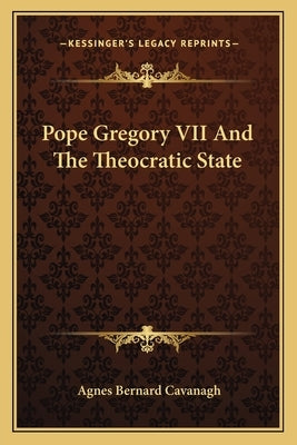 Pope Gregory VII and the Theocratic State by Cavanagh, Agnes Bernard