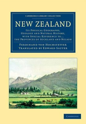 New Zealand: Its Physical Geography, Geology and Natural History, with Special Reference To... the Provinces of Auckland and Nelson by Hochstetter, Ferdinand Von