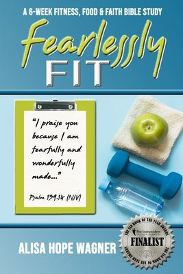 Fearlessly Fit: A 6-Week Fitness, Food & Faith Bible Study by Wagner, Alisa Hope