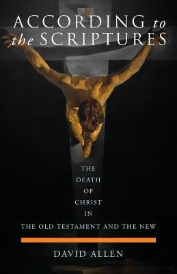 According to the Scriptures: The Death of Christ in the Old Testament and the New by Allen, David