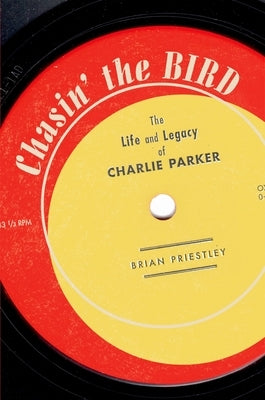 Chasin' the Bird: The Life and Legacy of Charlie Parker by Priestley, Brian