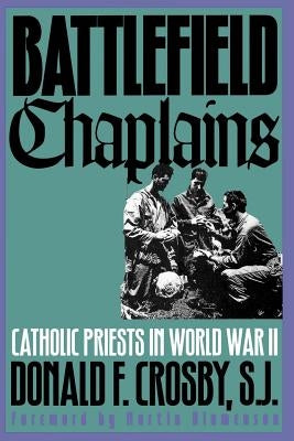 Battlefield Chaplains: Catholic Priests in World War II by Crosby, Donald F.