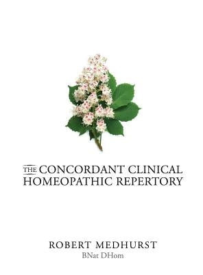 The Concordant Clinical Homeopathic Repertory by Medhurst, Robert