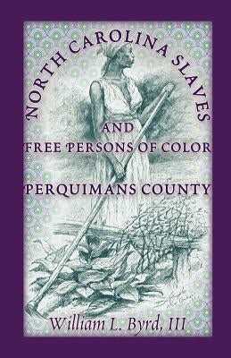 North Carolina Slaves and Free Persons of Color: Perquimans County by Byrd, William L. III