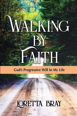 Walking by Faith: God's Progressive Will In My Life by Bray, Loretta