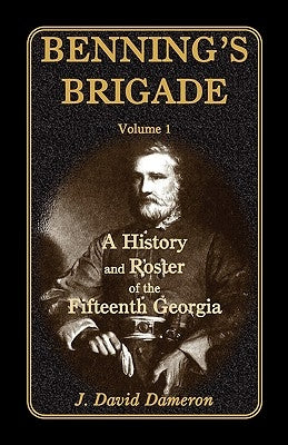 Benning's Brigade: Volume 1, a History and Roster of the Fifteenth Georgia by Dameron, Dave