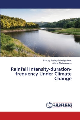 Rainfall Intensity-duration-frequency Under Climate Change by Tesfay Gebreigziabher, Ekubay