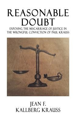 Reasonable Doubt: Exposing the Miscarriage of Justice in the Wrongful Conviction of Paul Krauss by Kallberg Krauss, Jean F.