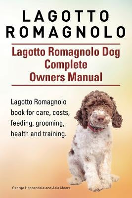 Lagotto Romagnolo . Lagotto Romagnolo Dog Complete Owners Manual. Lagotto Romagnolo book for care, costs, feeding, grooming, health and training. by Moore, Asia