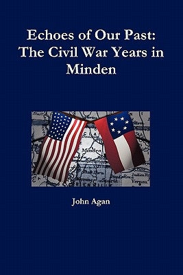 Echoes of Our Past: The Civil War Years in Minden by Agan, John
