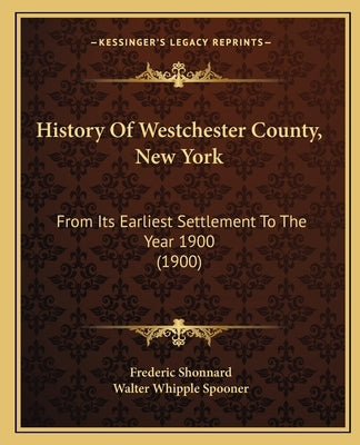 History Of Westchester County, New York: From Its Earliest Settlement To The Year 1900 (1900) by Shonnard, Frederic