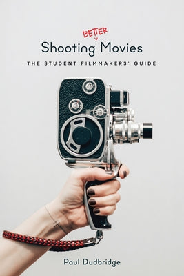 Shooting Better Movies: The Student Filmmakers' Guide by Dudbridge, Paul