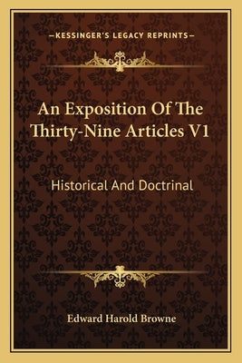 An Exposition of the Thirty-Nine Articles V1: Historical and Doctrinal by Browne, Edward Harold
