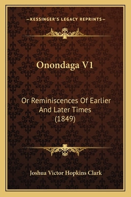 Onondaga V1: Or Reminiscences Of Earlier And Later Times (1849) by Clark, Joshua Victor Hopkins