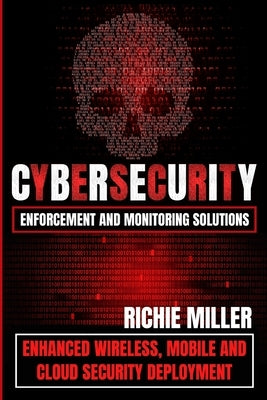 Cybersecurity Enforcement and Monitoring Solutions: Enhanced Wireless, Mobile and Cloud Security Deployment by Miller, Richie