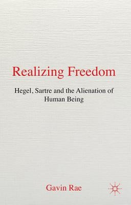 Realizing Freedom: Hegel, Sartre and the Alienation of Human Being by Rae, G.