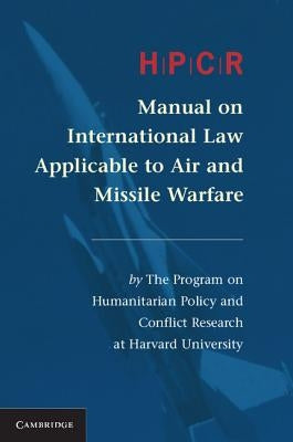 Hpcr Manual on International Law Applicable to Air and Missile Warfare by Program on Humanitarian Policy and Confl