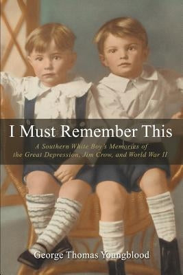 I Must Remember This: A Southern White Boy's Memories of the Great Depression, Jim Crow, and World War II by Youngblood, George Thomas