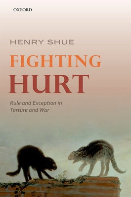 Fighting Hurt: Rule and Exception in Torture and War by Shue, Henry