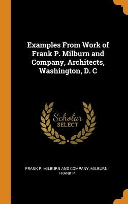 Examples From Work of Frank P. Milburn and Company, Architects, Washington, D. C by Frank P. Milburn and Company