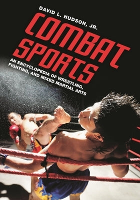 Combat Sports: An Encyclopedia of Wrestling, Fighting, and Mixed Martial Arts by Hudson, David