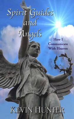 Spirit Guides and Angels: How I Communicate With Heaven by Hunter, Kevin