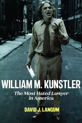 William M. Kunstler: The Most Hated Lawyer in America by Langum, David J.