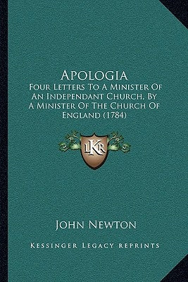Apologia: Four Letters To A Minister Of An Independant Church, By A Minister Of The Church Of England (1784) by Newton, John