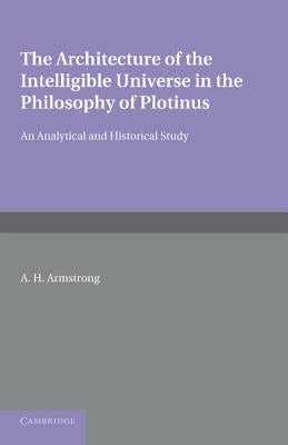 The Architecture of the Intelligible Universe in the Philosophy of Plotinus: An Analytical and Historical Study by Armstrong, Arthur Hilary