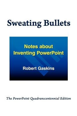 Sweating Bullets: Notes about Inventing PowerPoint by Gaskins, Robert