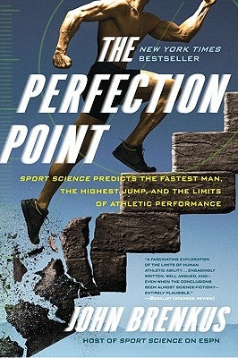 The Perfection Point: Sport Science Predicts the Fastest Man, the Highest Jump, and the Limits of Athletic Performance by Brenkus, John