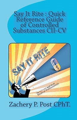 Say It Rite Quick Reference Guide of Controlled Substances CII-CV: Say It Rite Contolled Substance Guide by Post Cpht, Zachery P.