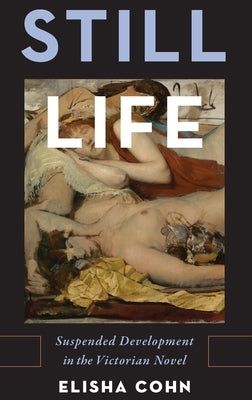 Still Life: Suspended Development in the Victorian Novel by Cohn, Elisha