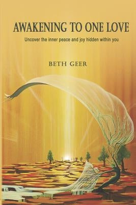 Awakening to One Love: Uncover the inner peace and joy hidden within you by Geer, Beth