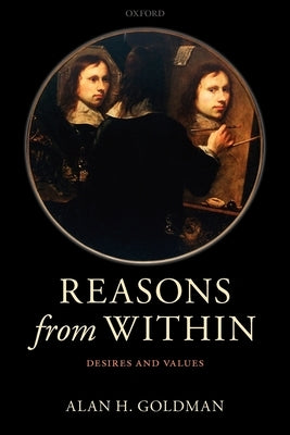 Reasons from Within: Desires and Values by Goldman, Alan H.