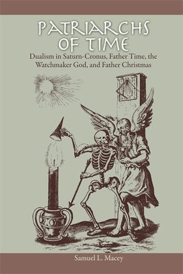 Patriarchs of Time: Dualism in Saturn-Cronus, Father Time, the Watchmaker God, and Father Christmas by Macey, Samuel L.
