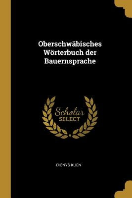 Oberschwäbisches Wörterbuch der Bauernsprache by Kuen, Dionys