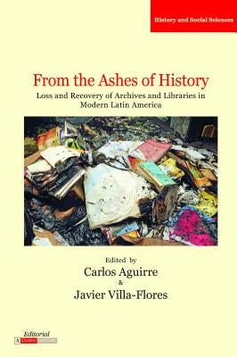From the Ashes of History: Loss and Recovery of Archives and Libraries in Modern Latin America by Aguirre, Carlos