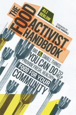 The Food Activist Handbook: Big & Small Things You Can Do to Help Provide Fresh, Healthy Food for Your Community by Berlow, Ali