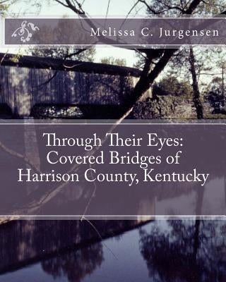 Through Their Eyes: Covered Bridges of Harrison County, Kentucky by Jurgensen, Melissa C.